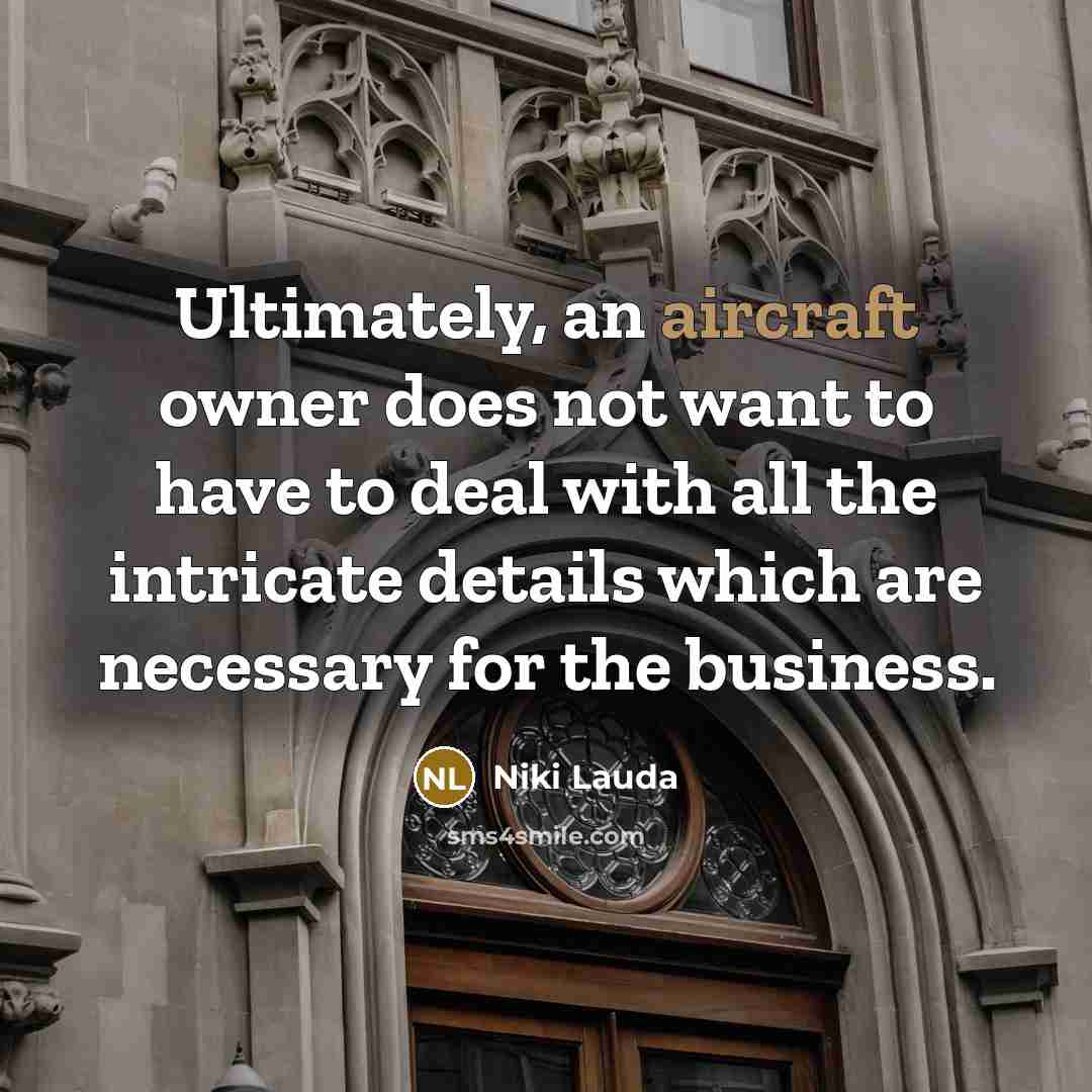 “Ultimately, an aircraft owner does not want to have to deal with all the intricate details which are necessary for the business.” quote by Niki Lauda