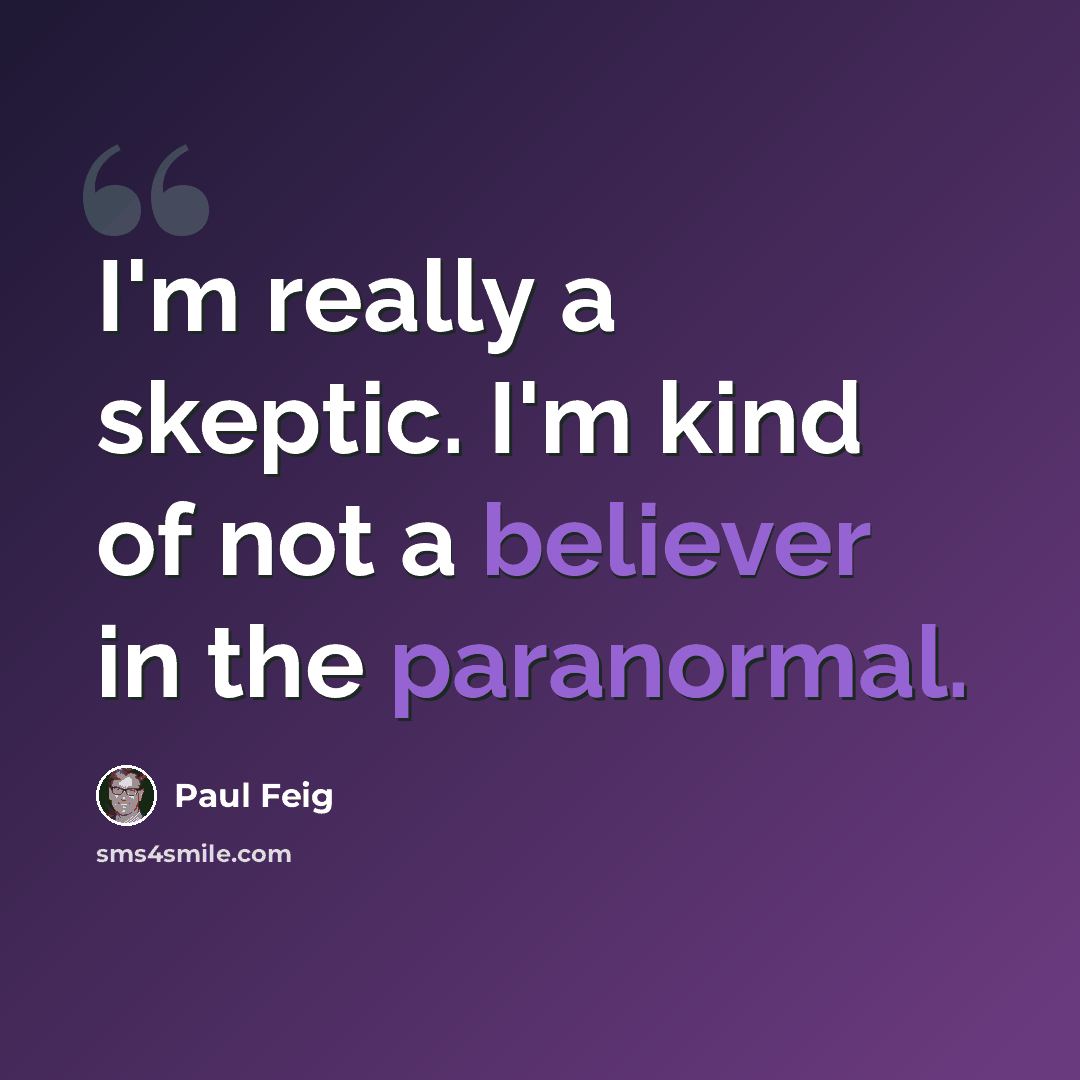 “I'm really a skeptic. I'm kind of not a believer in the paranormal.” quote by Paul Feig