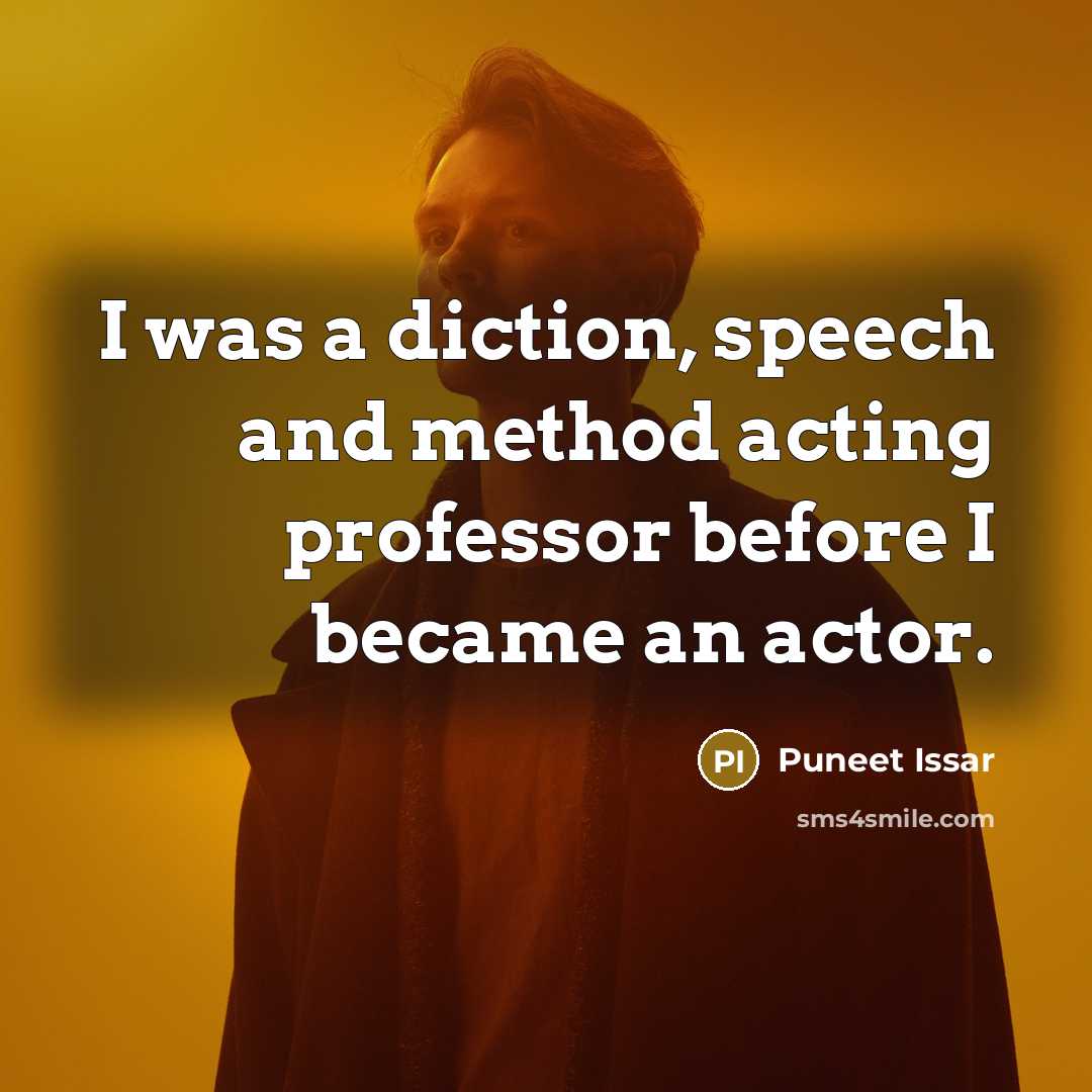 “I was a diction, speech and method acting professor before I became an actor.” quote by Puneet Issar