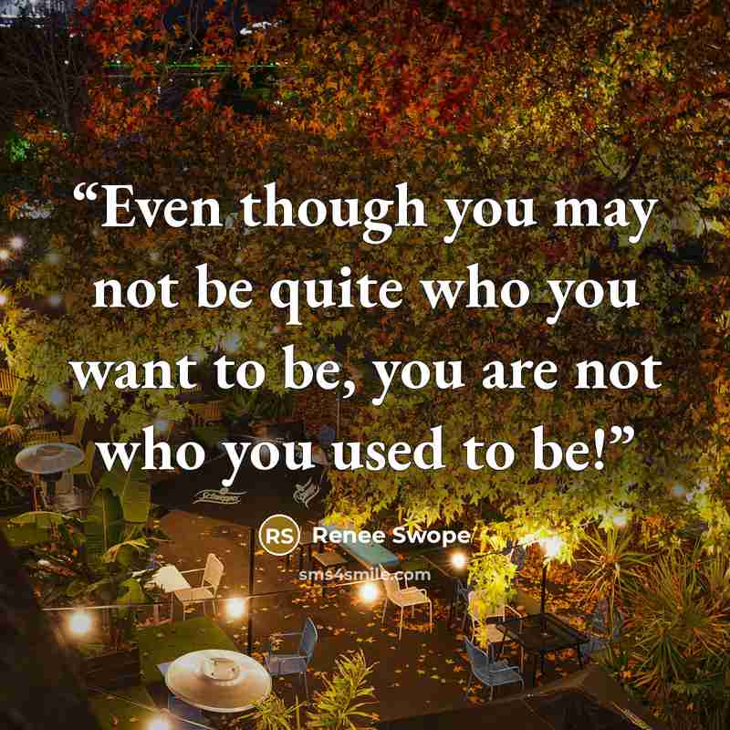 “Even though you may not be quite who you want to be, you are not who you used to be!” quote by Renee Swope