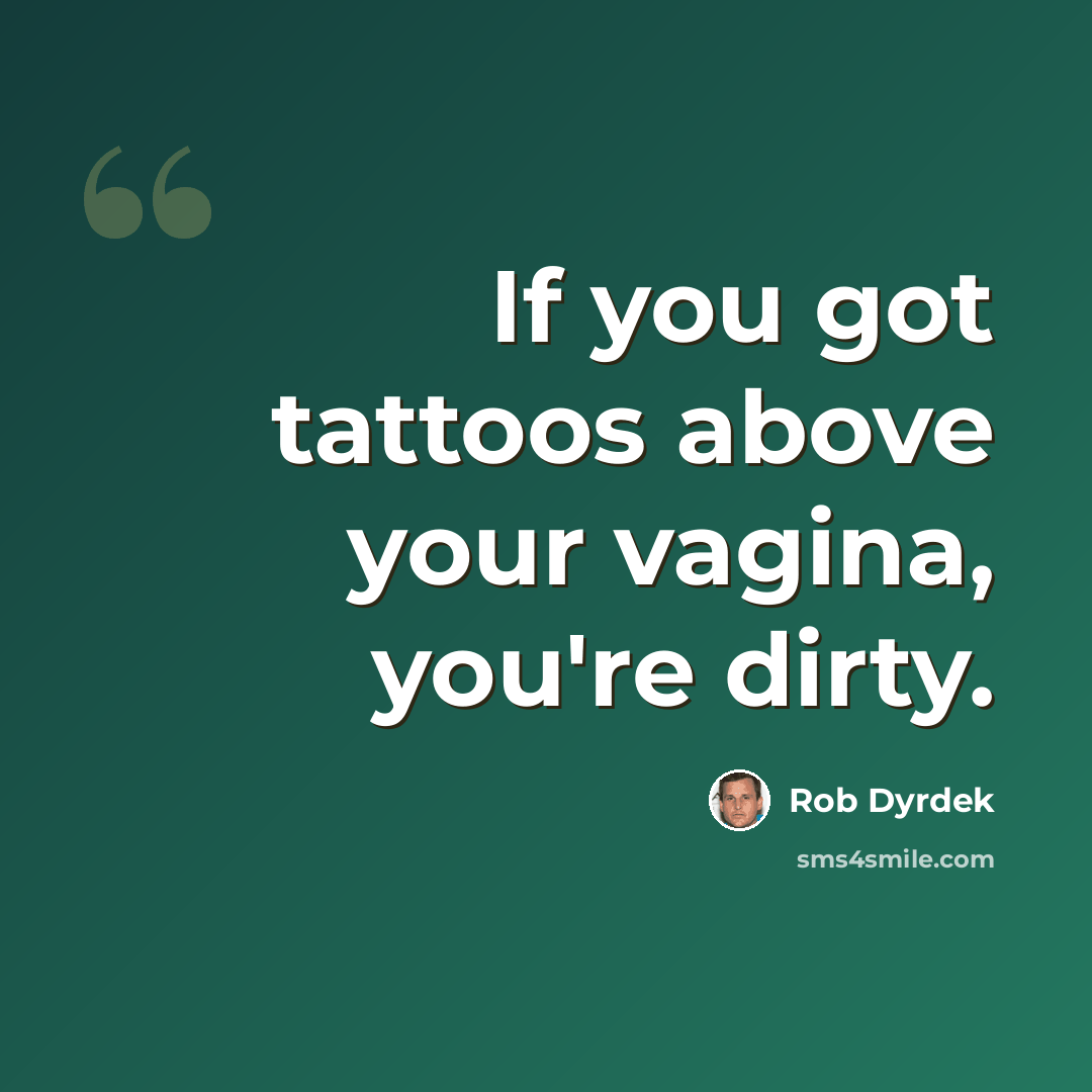“If you got tattoos above your vagina, you're dirty.” quote by Rob Dyrdek