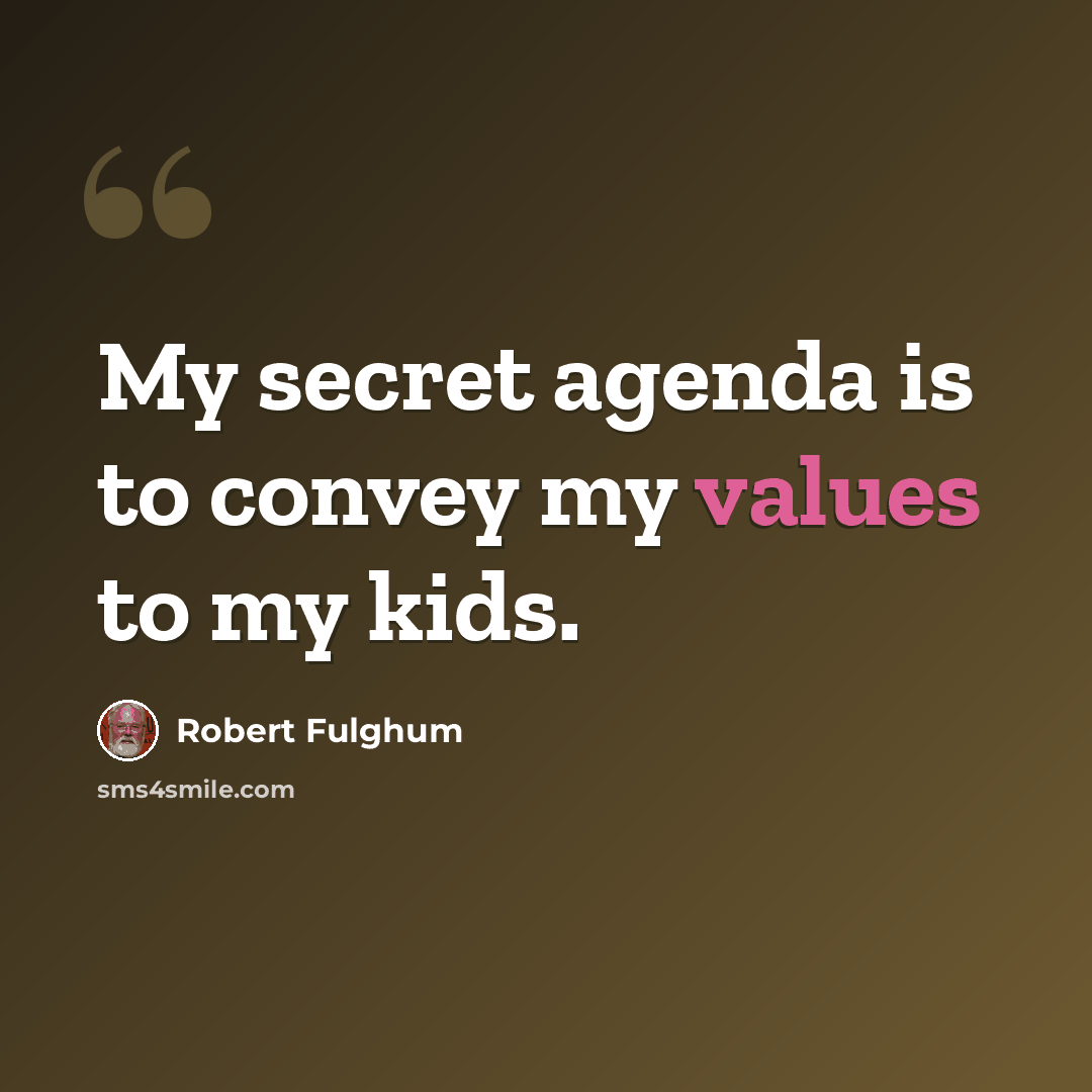 “My secret agenda is to convey my values to my kids.” quote by Robert Fulghum