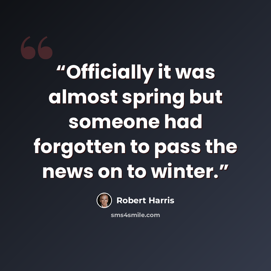 “Officially it was almost spring but someone had forgotten to pass the news on to winter.” quote by Robert Harris