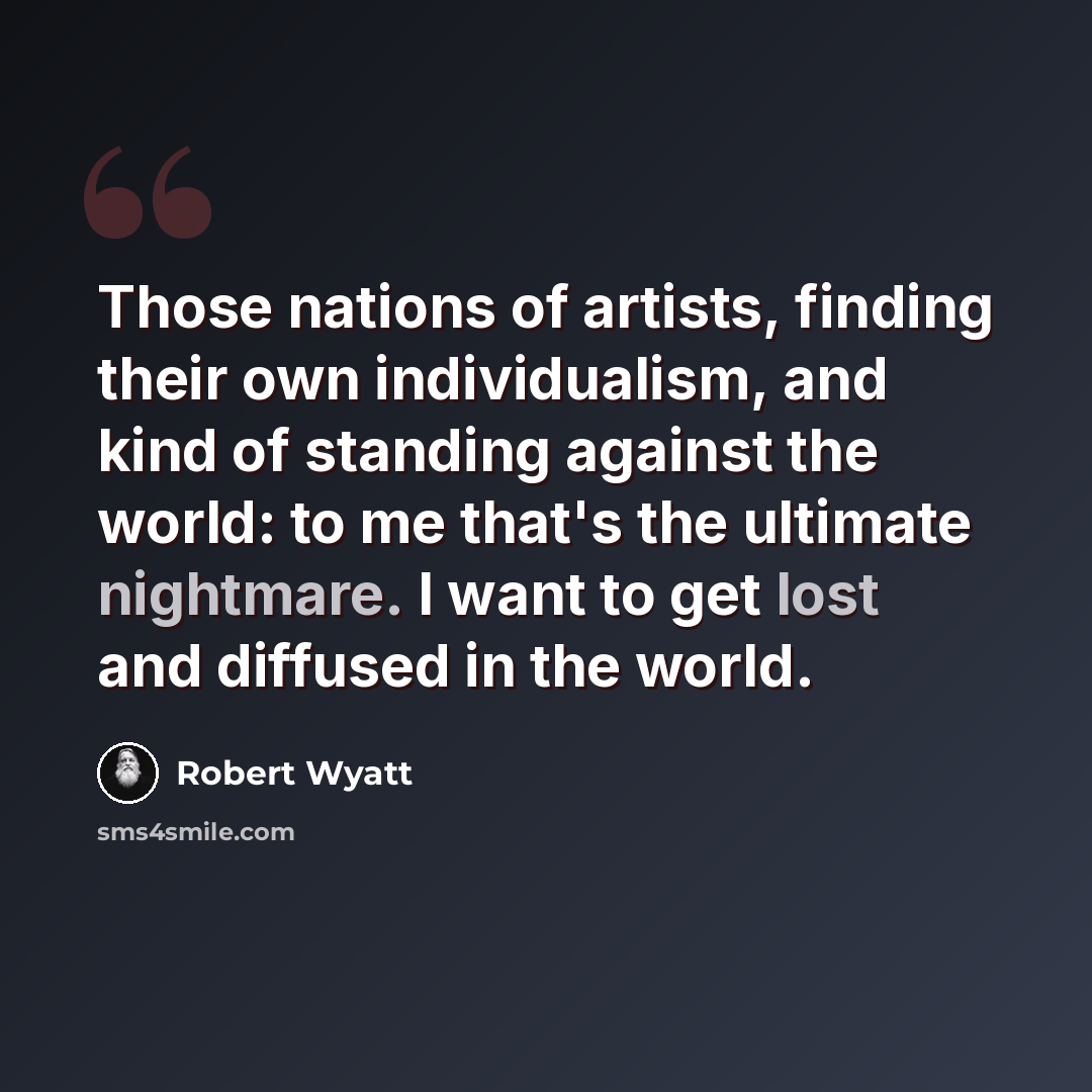 “Those nations of artists, finding their own individualism, and kind of standing against the world: to me that's the ultimate nightmare. I want to get lost and diffused in the world.” quote by Robert Wyatt
