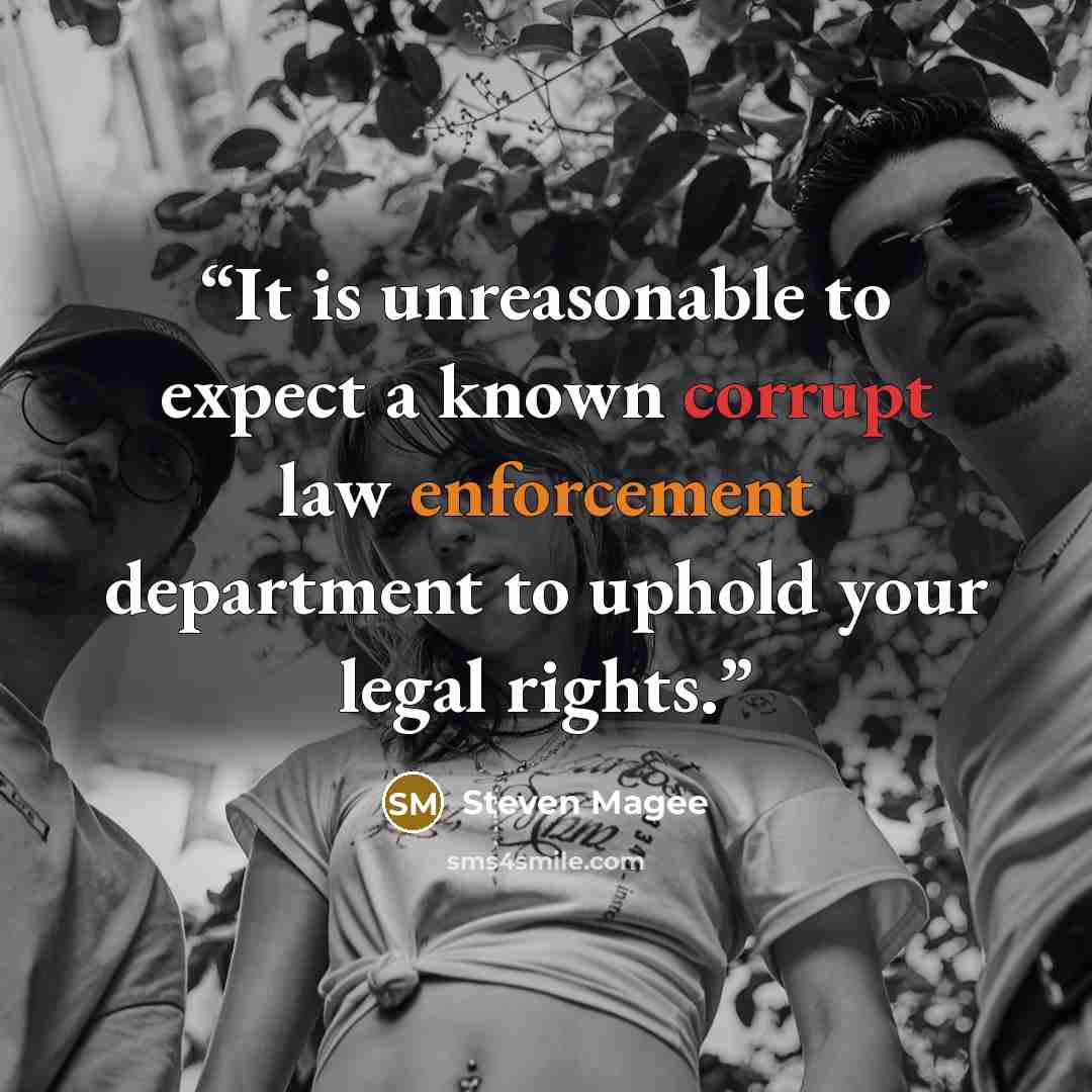 “It is unreasonable to expect a known corrupt law enforcement department to uphold your legal rights.” quote by Steven Magee