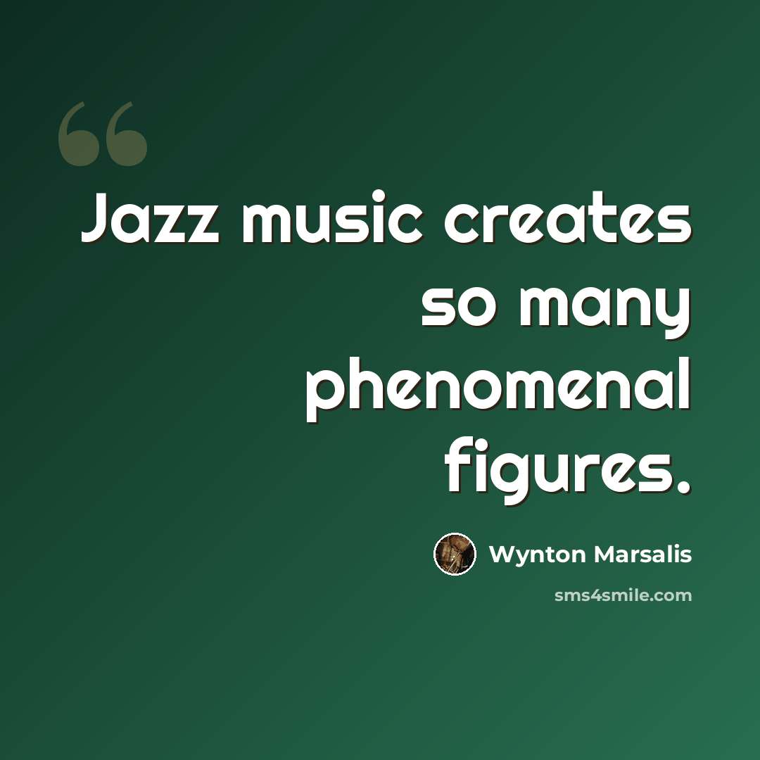 “Jazz music creates so many phenomenal figures.” quote by Wynton Marsalis