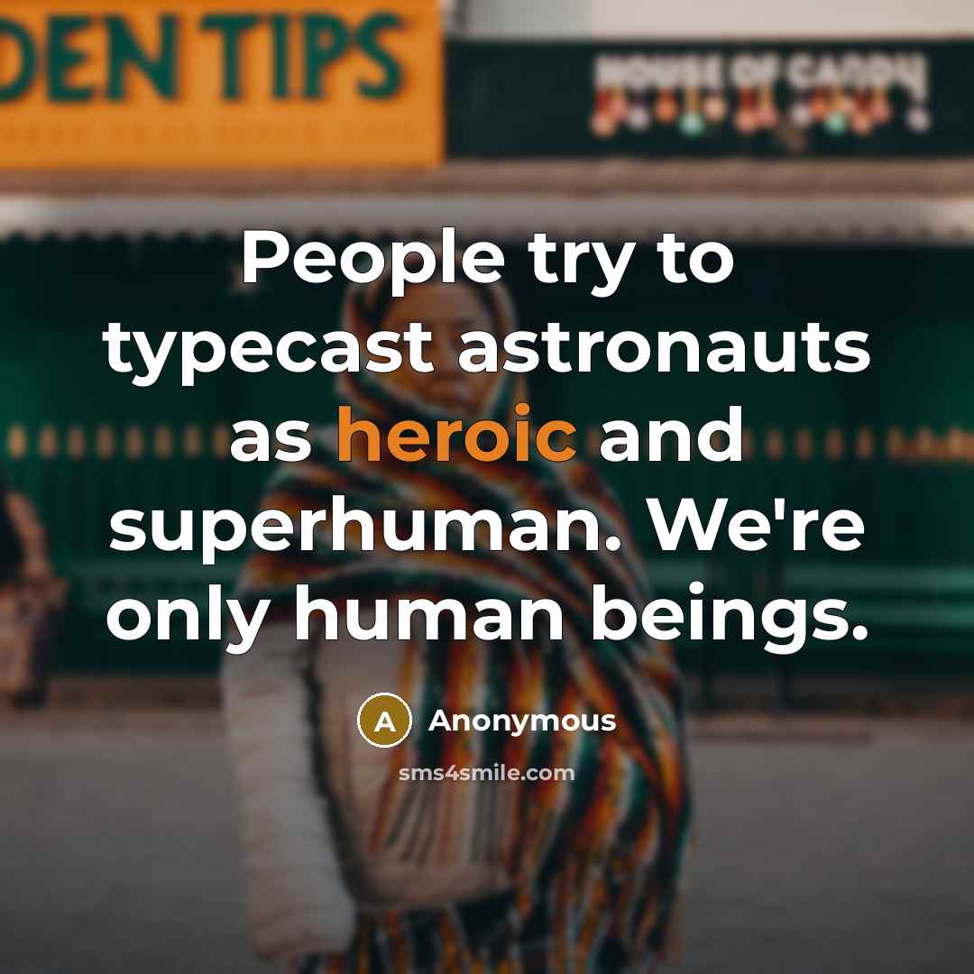 “People try to typecast astronauts as heroic and superhuman. We're only human beings.” quote by Anonymous