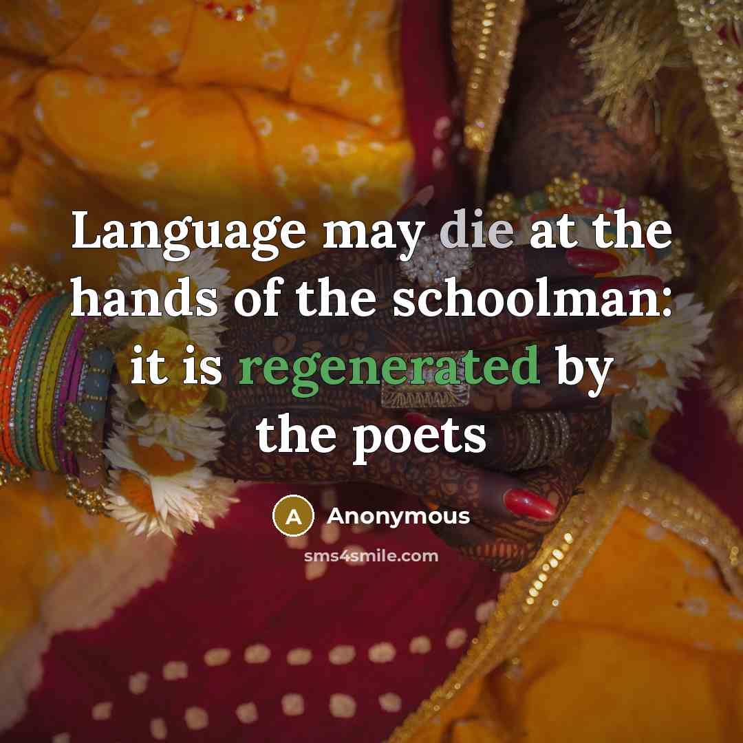 “Language may die at the hands of the schoolman: it is regenerated by the poets” quote by Anonymous