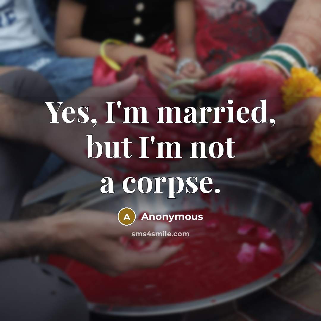 “Yes, I'm married, but I'm not a corpse.” quote by Anonymous