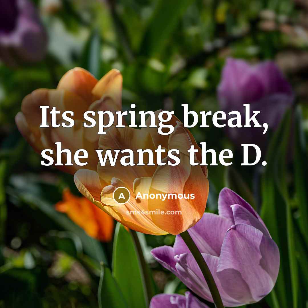“Its spring break, she wants the D.” quote by Anonymous