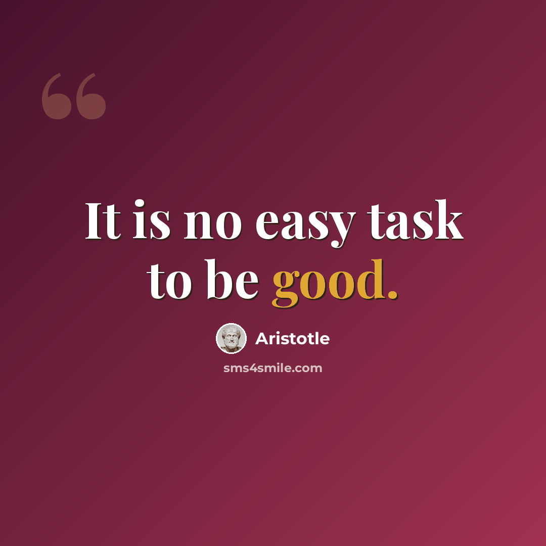 “It is no easy task to be good.” quote by Aristotle