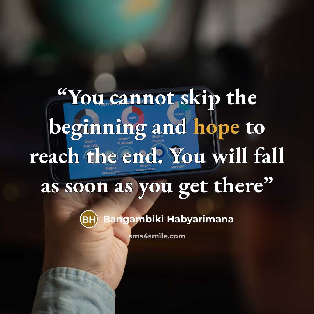 “You cannot skip the beginning and hope to reach the end. You will fall as soon as you get there” quote by Bangambiki Habyarimana
