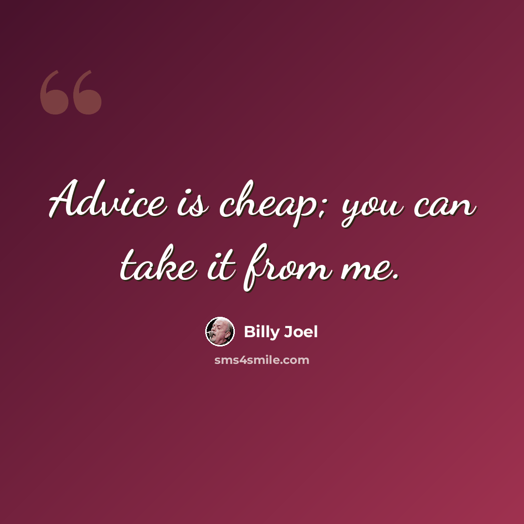 “Advice is cheap; you can take it from me.” quote by Billy Joel
