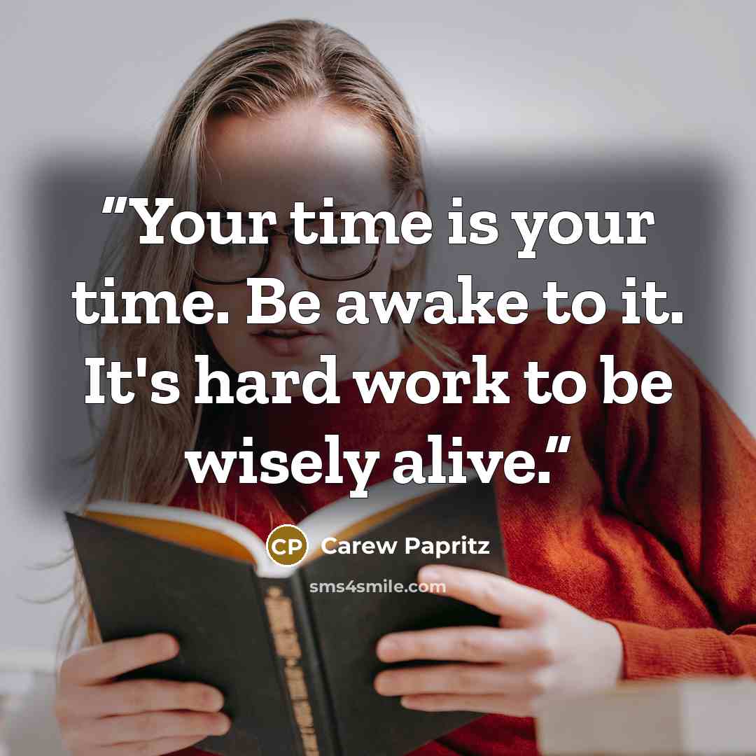“Your time is your time. Be awake to it. It's hard work to be wisely alive.” quote by Carew Papritz