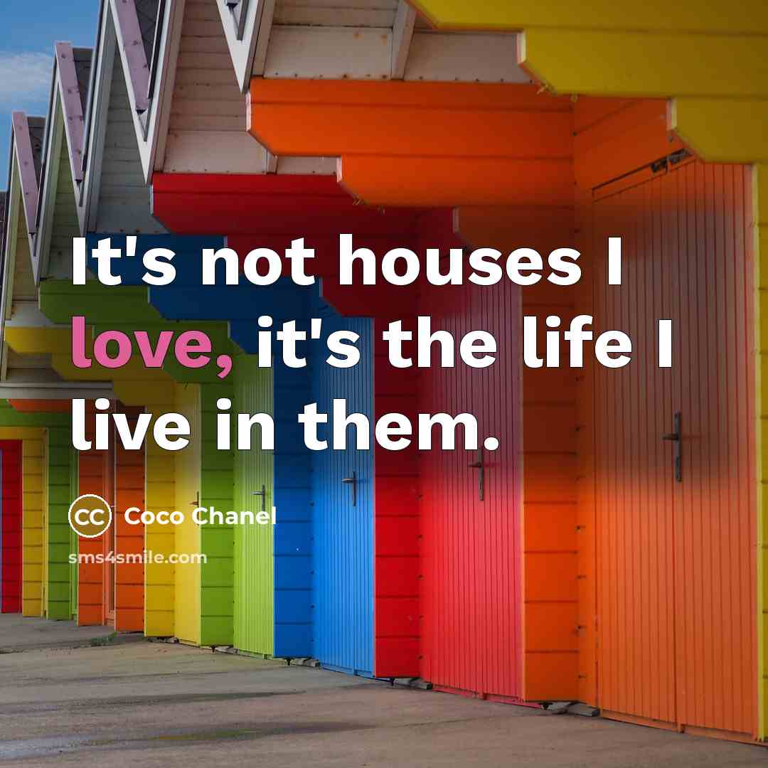 “It's not houses I love, it's the life I live in them.” quote by Coco Chanel