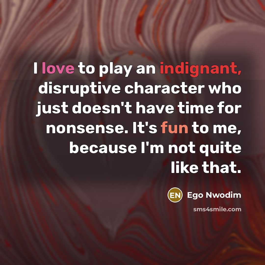 “I love to play an indignant, disruptive character who just doesn't have time for nonsense. It's fun to me, because I'm not quite like that.” quote by Ego Nwodim
