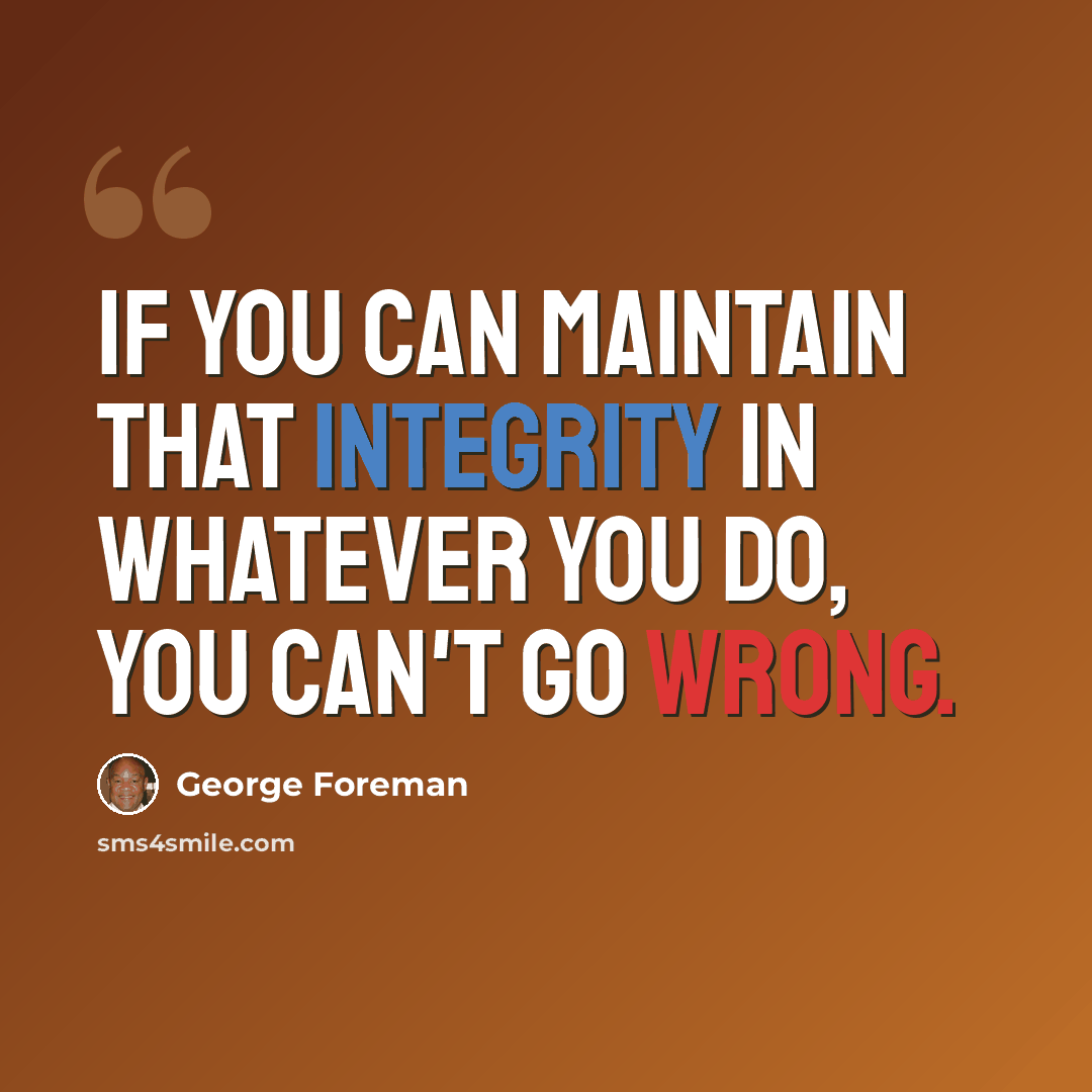 “If you can maintain that integrity in whatever you do, you can't go wrong.” quote by George Foreman