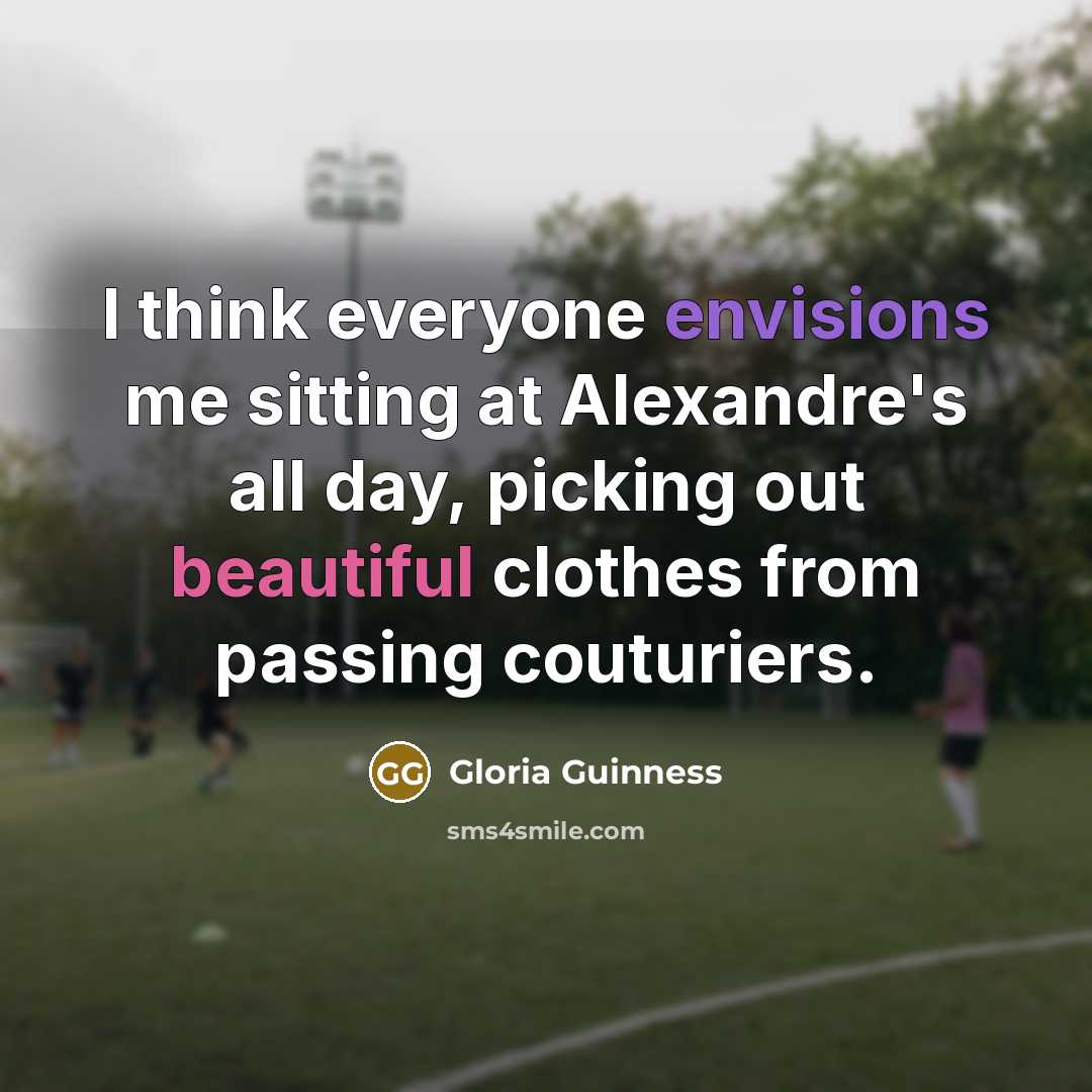 “I think everyone envisions me sitting at Alexandre's all day, picking out beautiful clothes from passing couturiers.” quote by Gloria Guinness