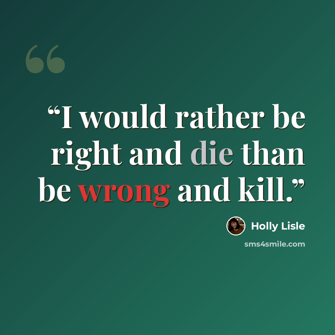 “I would rather be right and die than be wrong and kill.” quote by Holly Lisle