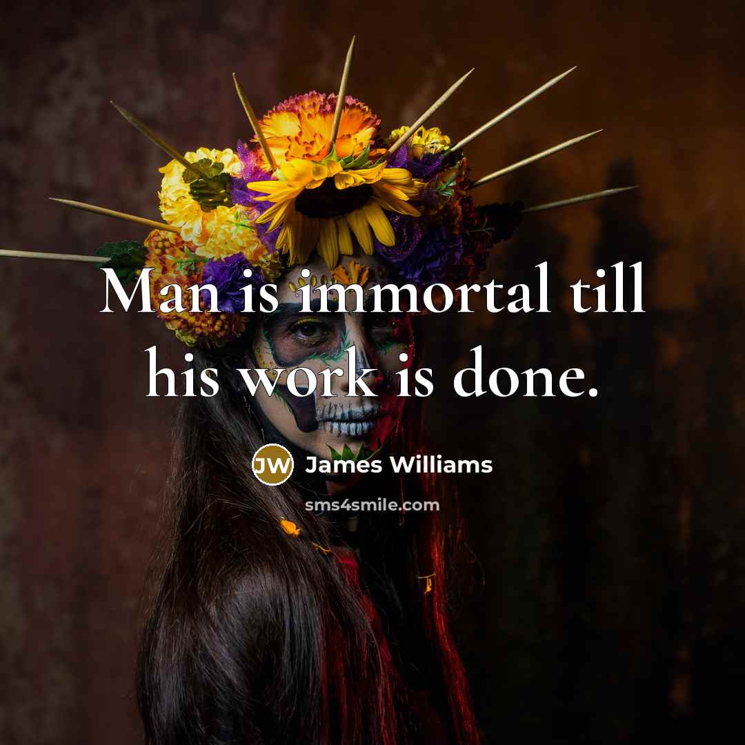 “Man is immortal till his work is done.” quote by James Williams