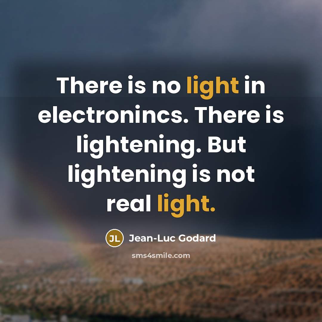 “There is no light in electronincs. There is lightening. But lightening is not real light.” quote by Jean-Luc Godard