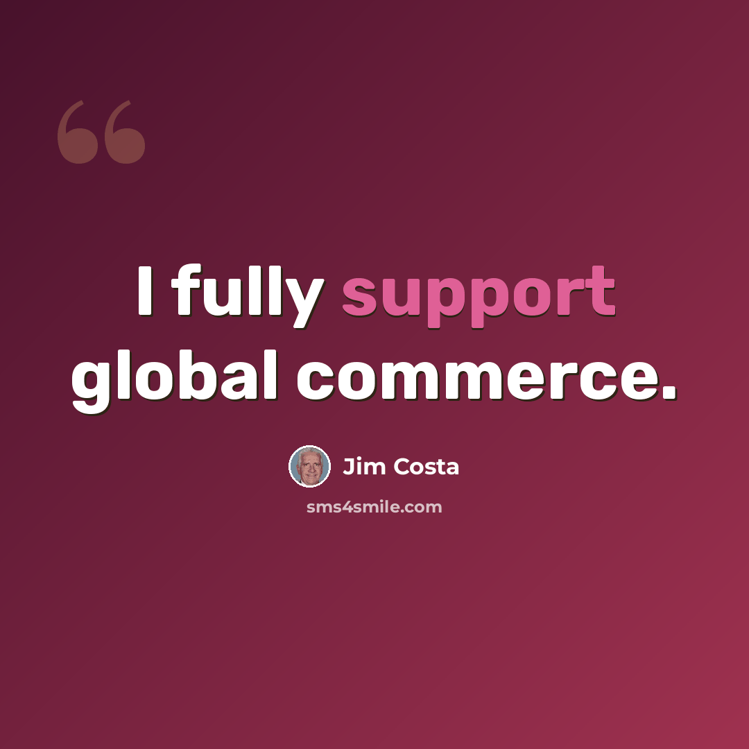 “I fully support global commerce.” quote by Jim Costa