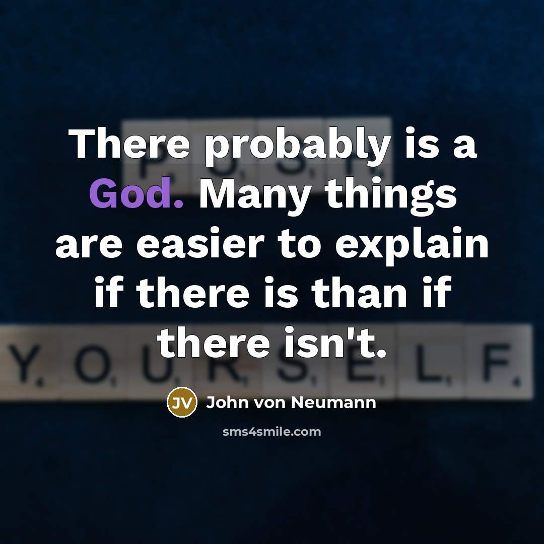 “There probably is a God. Many things are easier to explain if there is than if there isn't.” quote by John von Neumann