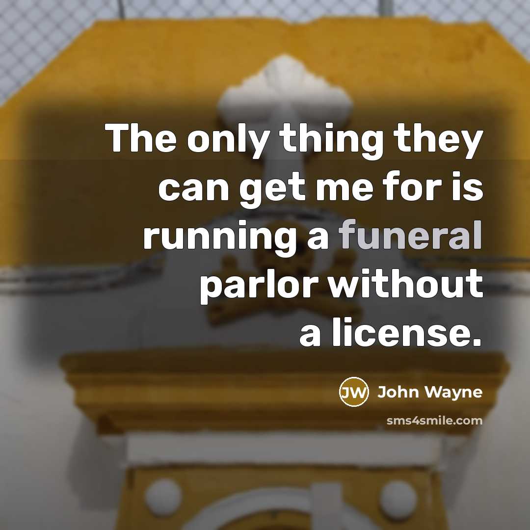 “The only thing they can get me for is running a funeral parlor without a license.” quote by John Wayne