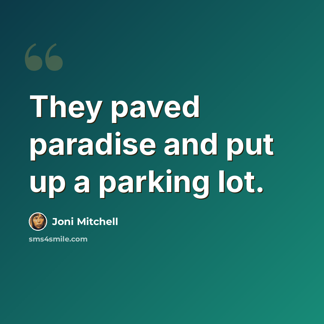 “They paved paradise and put up a parking lot.” quote by Joni Mitchell