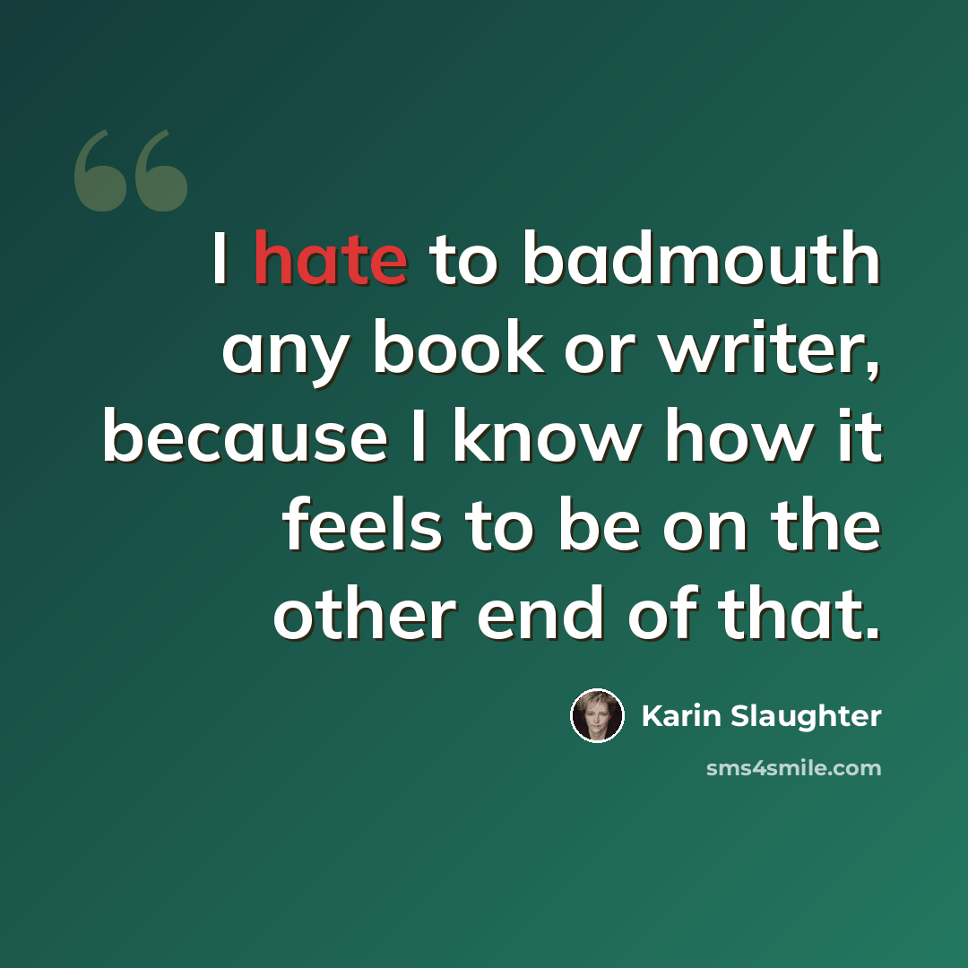 “I hate to badmouth any book or writer, because I know how it feels to be on the other end of that.” quote by Karin Slaughter