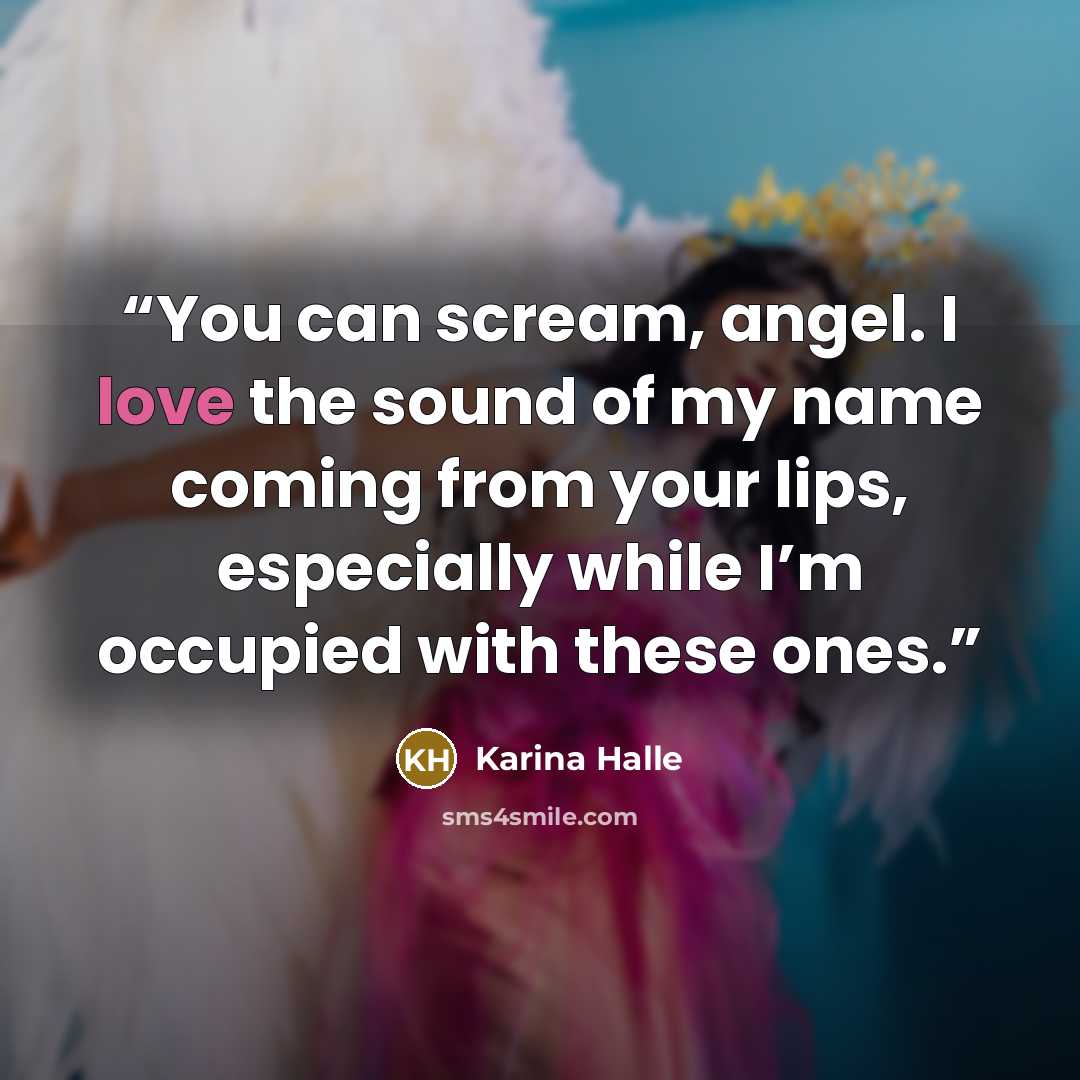 “You can scream, angel. I love the sound of my name coming from your lips, especially while I’m occupied with these ones.” quote by Karina Halle