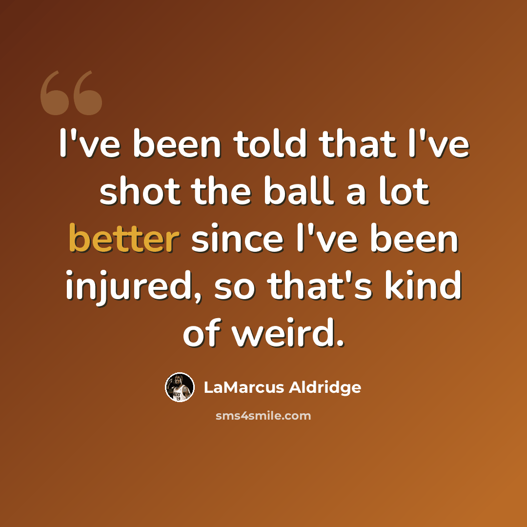 “I've been told that I've shot the ball a lot better since I've been injured, so that's kind of weird.” quote by LaMarcus Aldridge