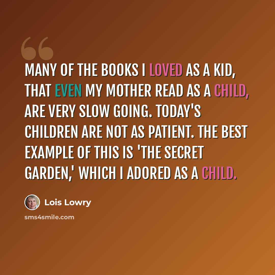 “Many of the books I loved as a kid, that even my mother read as a child, are very slow going. Today's children are not as patient. The best example of this is 'The Secret Garden,' which I adored as a child.” quote by Lois Lowry