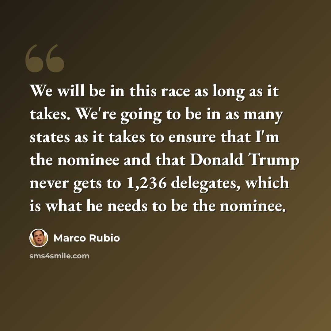 “We will be in this race as long as it takes. We're going to be in as many states as it takes to ensure that I'm the nominee and that Donald Trump never gets to 1,236 delegates, which is what he needs to be the nominee.” quote by Marco Rubio