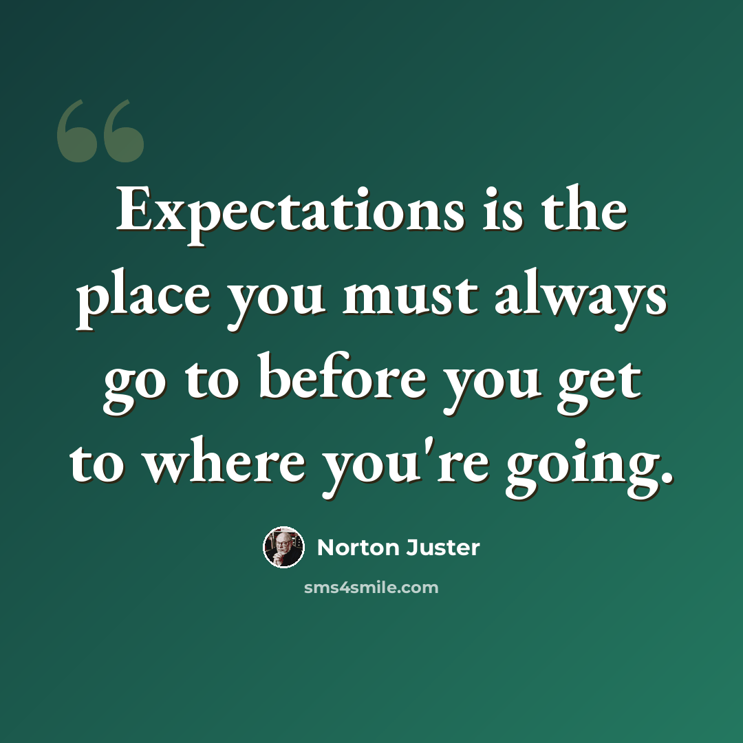 “Expectations is the place you must always go to before you get to where you're going.” quote by Norton Juster