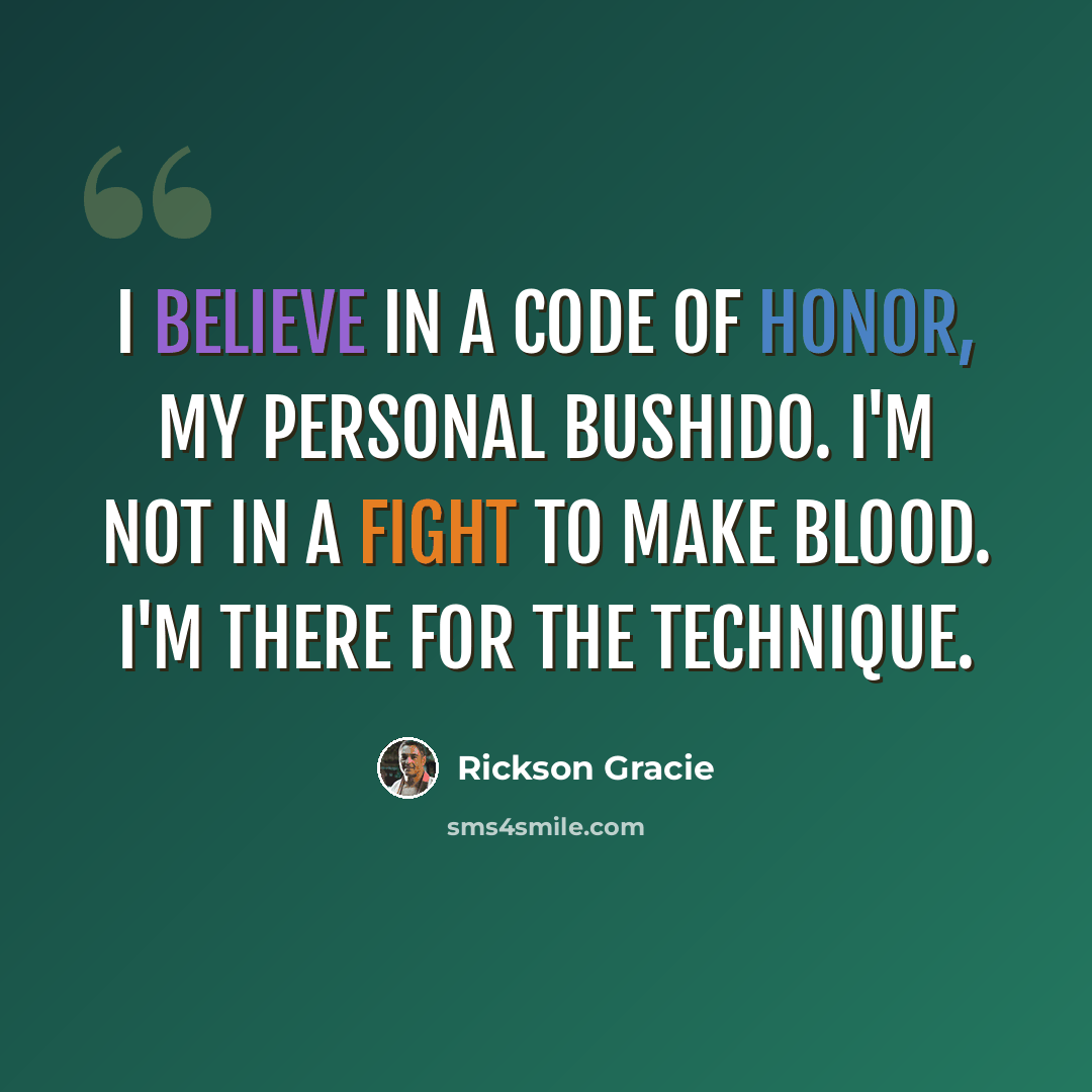 “I believe in a code of honor, my personal Bushido. I'm not in a fight to make blood. I'm there for the technique.” quote by Rickson Gracie