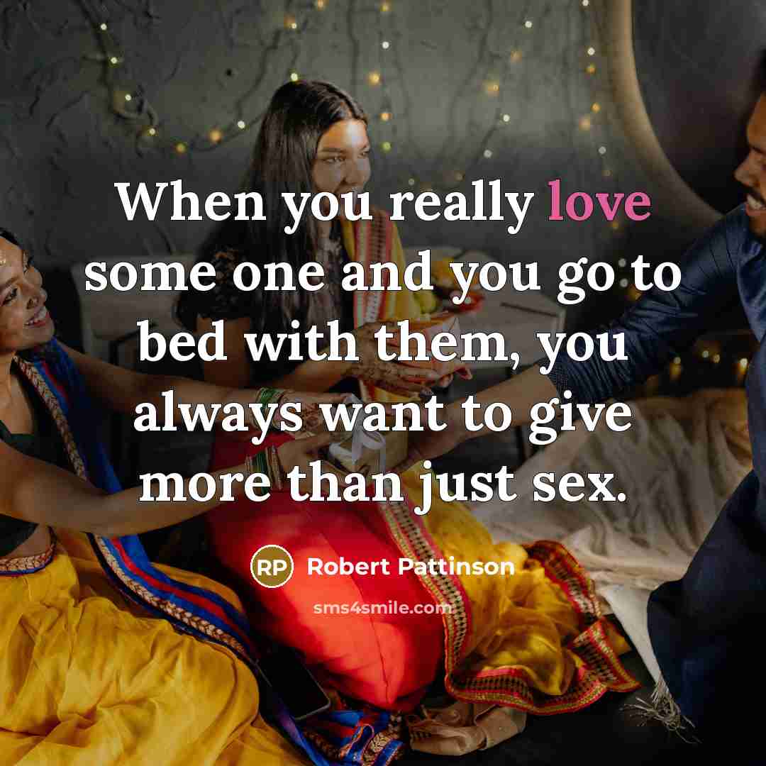 “When you really love some one and you go to bed with them, you always want to give more than just sex.” quote by Robert Pattinson