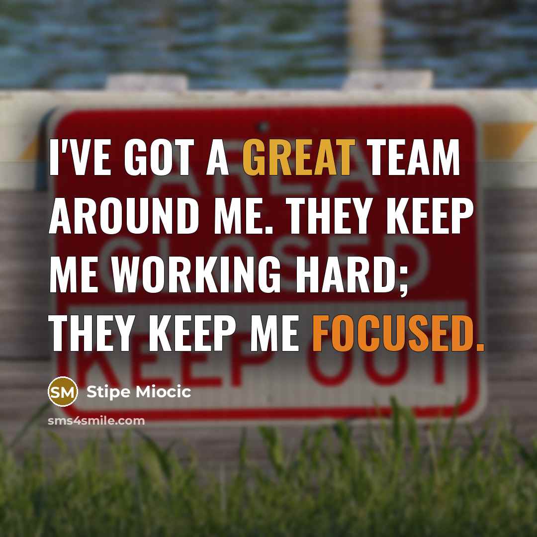 “I've got a great team around me. They keep me working hard; they keep me focused.” quote by Stipe Miocic