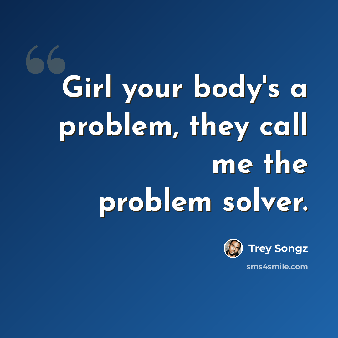 “Girl your body's a problem, they call me the problem solver.” quote by Trey Songz