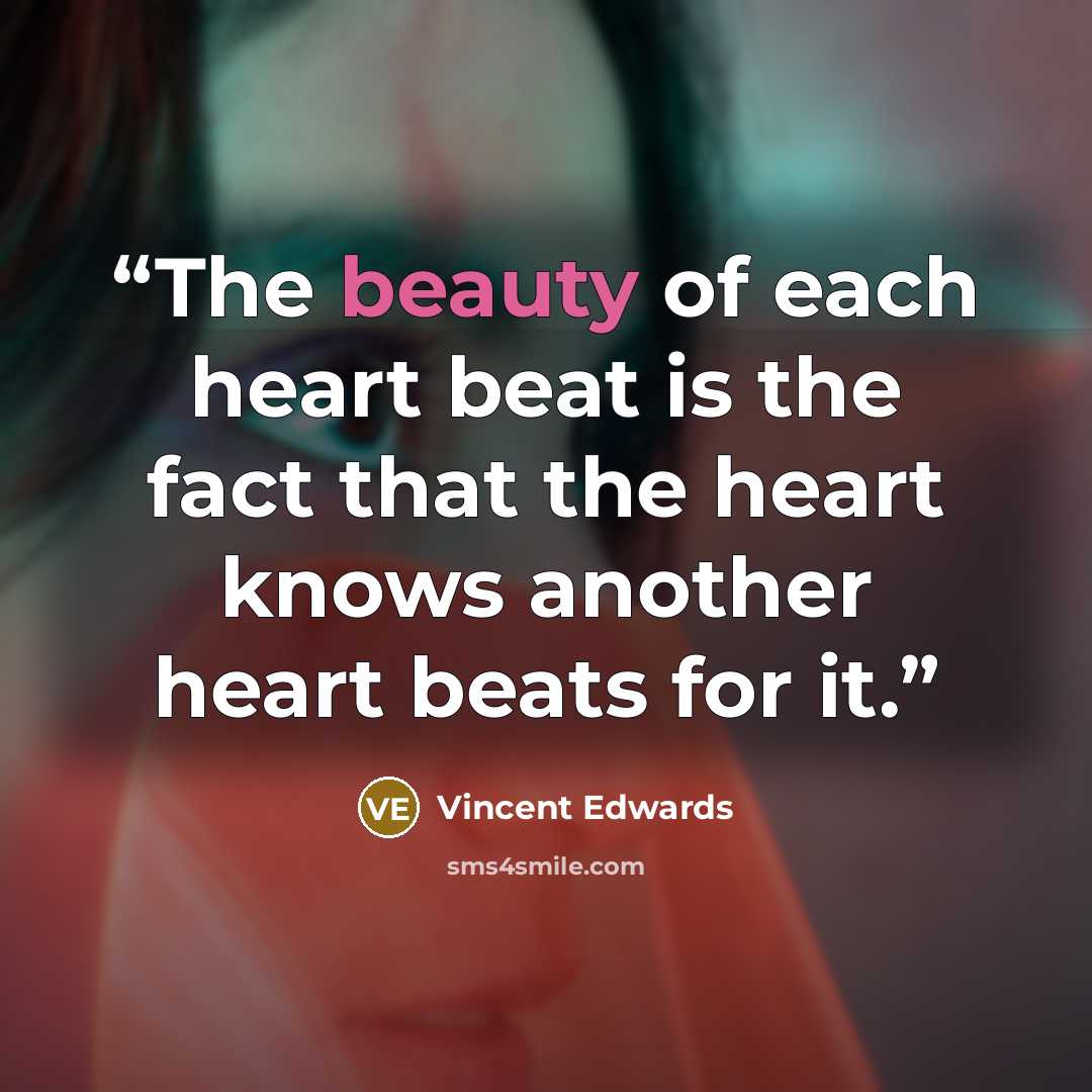 “The beauty of each heart beat is the fact that the heart knows another heart beats for it.” quote by Vincent Edwards