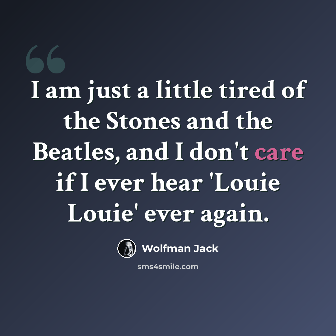 “I am just a little tired of the Stones and the Beatles, and I don't care if I ever hear 'Louie Louie' ever again.” quote by Wolfman Jack