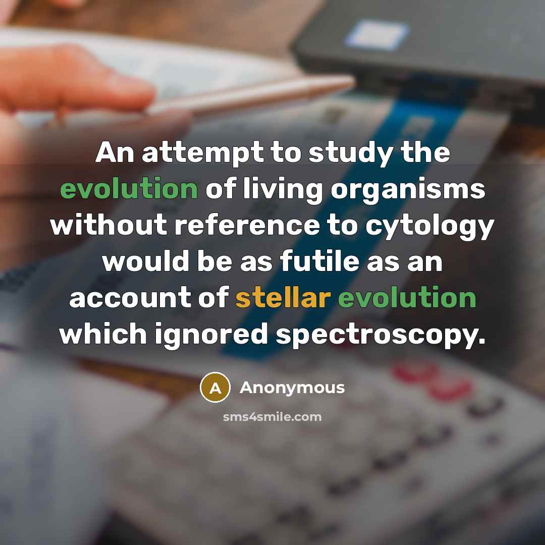 “An attempt to study the evolution of living organisms without reference to cytology would be as futile as an account of stellar evolution which ignored spectroscopy.” quote by Anonymous