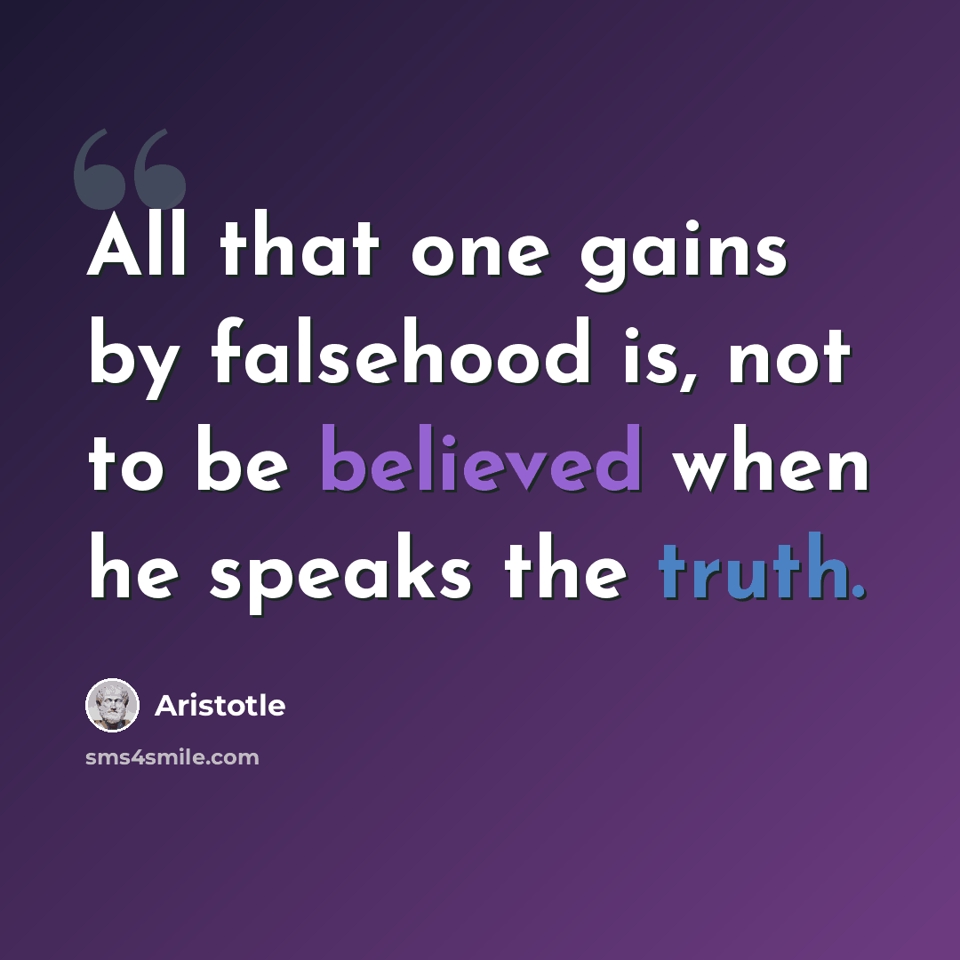 “All that one gains by falsehood is, not to be believed when he speaks the truth.” quote by Aristotle