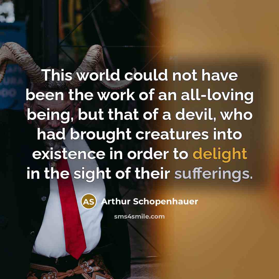 “This world could not have been the work of an all-loving being, but that of a devil, who had brought creatures into existence in order to delight in the sight of their sufferings.” quote by Arthur Schopenhauer