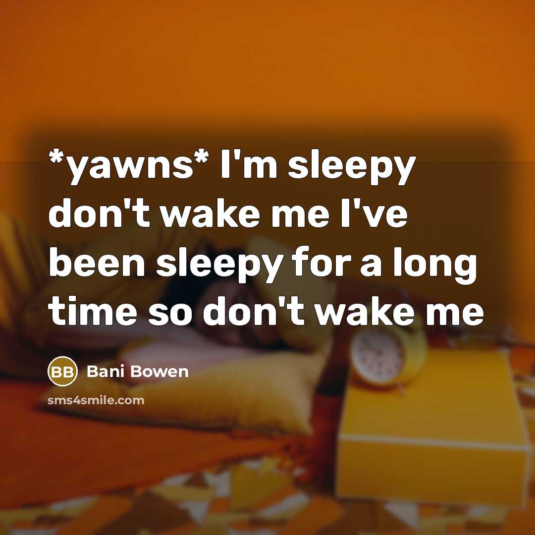 “*yawns* I'm sleepy don't wake me I've been sleepy for a long time so don't wake me” quote by Bani Bowen