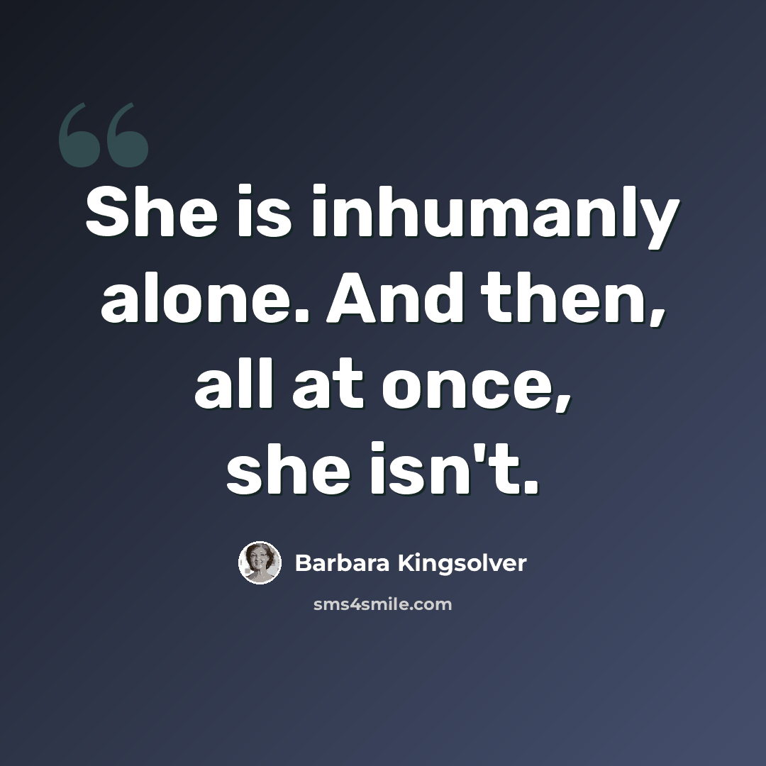 “She is inhumanly alone. And then, all at once, she isn't.” quote by Barbara Kingsolver