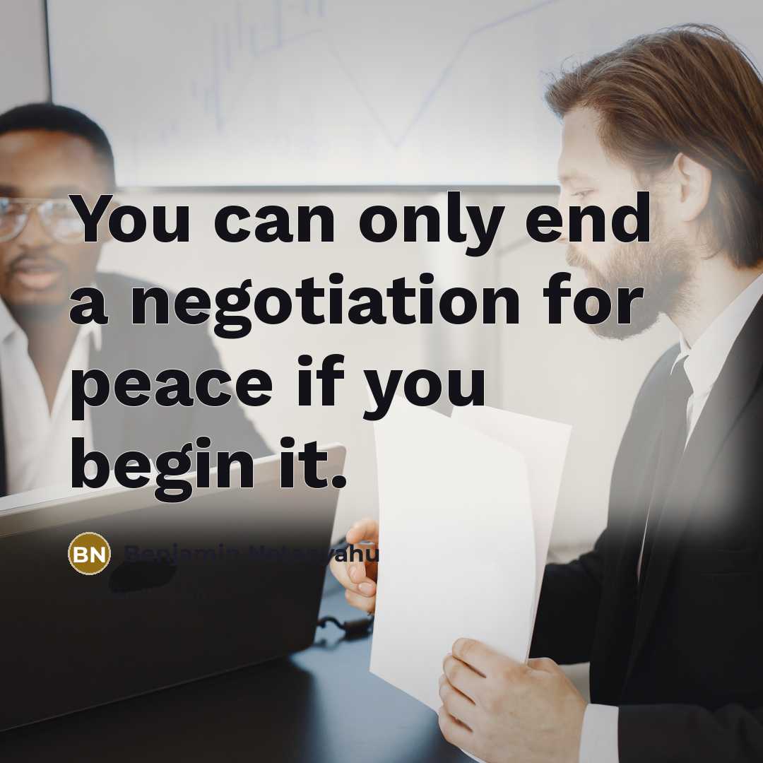 “You can only end a negotiation for peace if you begin it.” quote by Benjamin Netanyahu