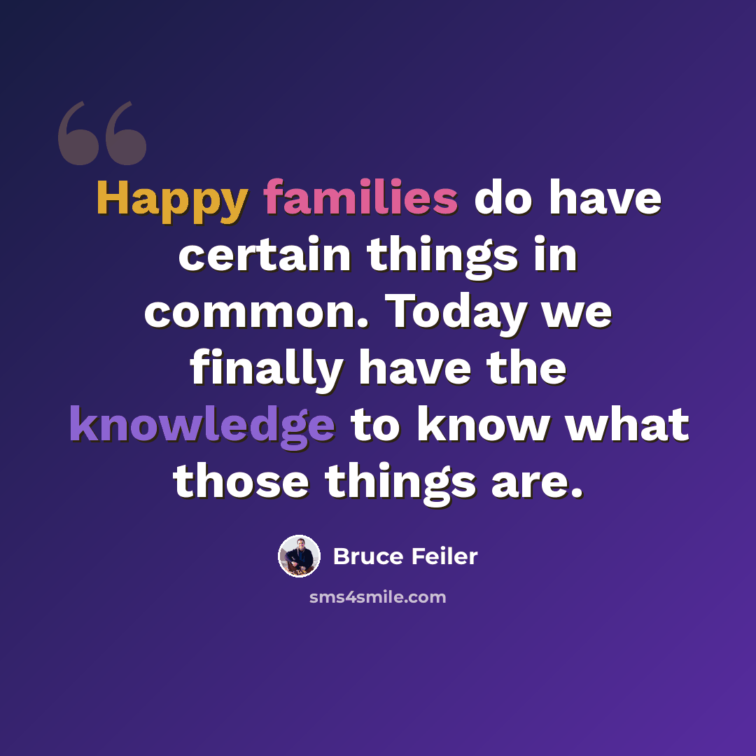 “Happy families do have certain things in common. Today we finally have the knowledge to know what those things are.” quote by Bruce Feiler