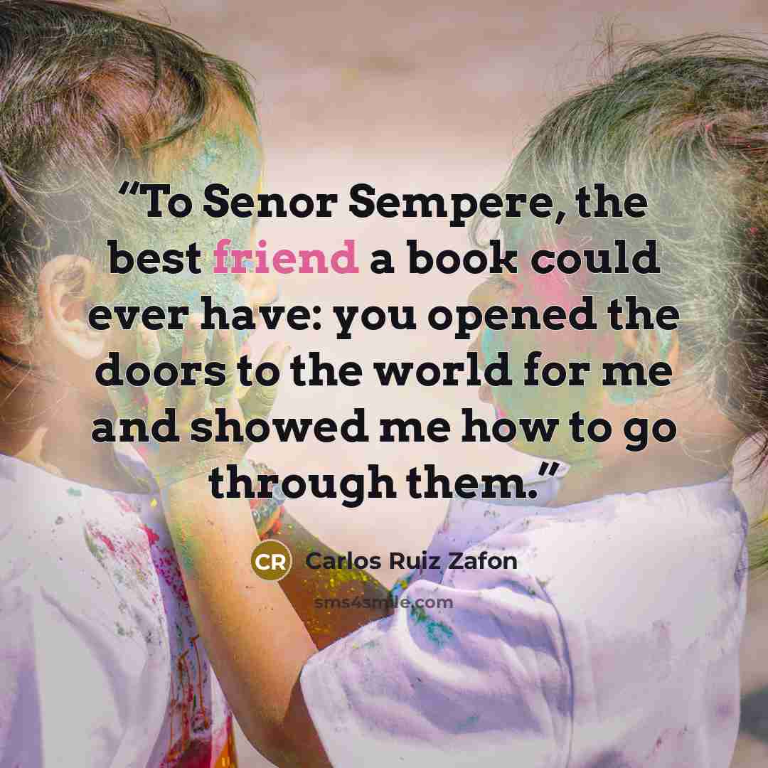 “To Senor Sempere, the best friend a book could ever have: you opened the doors to the world for me and showed me how to go through them.” quote by Carlos Ruiz Zafón