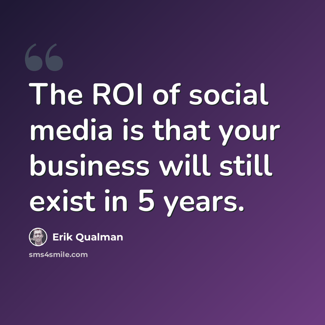 “The ROI of social media is that your business will still exist in 5 years.” quote by Erik Qualman